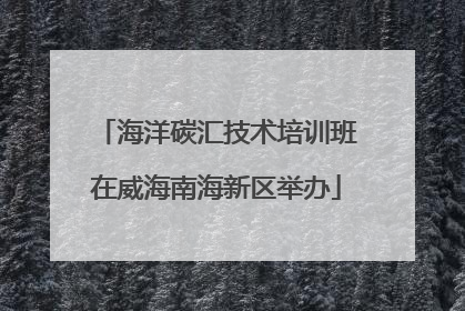海洋碳汇技术培训班在威海南海新区举办