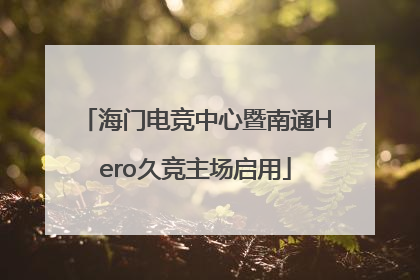 海门电竞中心暨南通Hero久竞主场启用