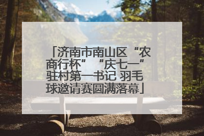 济南市南山区“农商行杯”“庆七一”驻村第一书记 羽毛球邀请赛圆满落幕