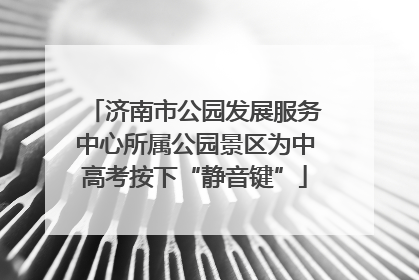 济南市公园发展服务中心所属公园景区为中高考按下“静音键”