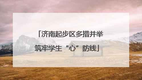 济南起步区多措并举筑牢学生“心”防线