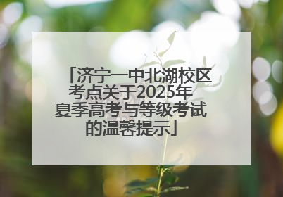 济宁一中北湖校区考点关于2025年夏季高考与等级考试的温馨提示