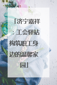济宁嘉祥：工会驿站构筑职工身边的温馨家园