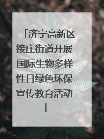 济宁高新区接庄街道开展国际生物多样性日绿色环保宣传教育活动