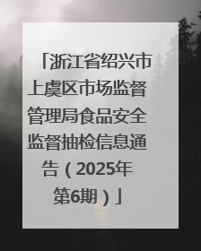 浙江省绍兴市上虞区市场监督管理局食品安全监督抽检信息通告（2025年第6期）