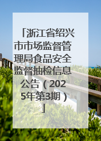 浙江省绍兴市市场监督管理局食品安全监督抽检信息公告（2025年第3期）