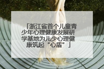 浙江省首个儿童青少年心理健康发展研学基地为儿少心理健康筑起“心盾”