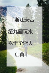 浙江安吉第九届玩水嘉年华盛大启幕
