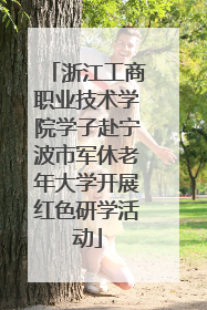 浙江工商职业技术学院学子赴宁波市军休老年大学开展红色研学活动