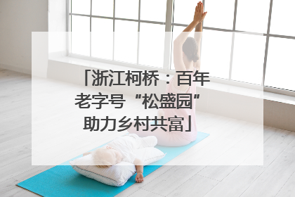 浙江柯桥：百年老字号“松盛园”助力乡村共富
