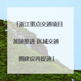 浙江重点交通项目加速推进 区域交通圈建设再提速