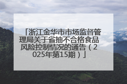 浙江金华市市场监督管理局关于省抽不合格食品风险控制情况的通告（2025年第15期）