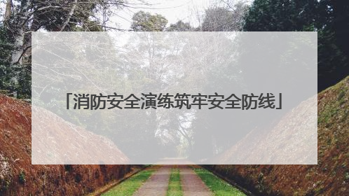 消防安全演练筑牢安全防线