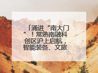 涌进“南大门”！常熟南融科创区沪上启航，智能装备、文旅项目扎堆落户