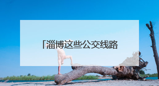 淄博这些公交线路恢复原线运行！