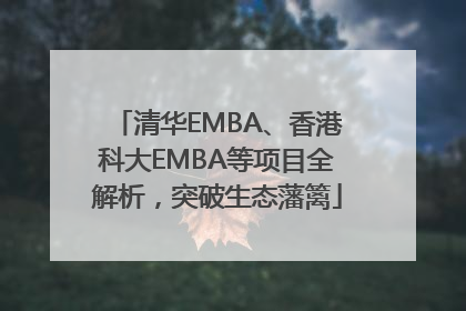 清华EMBA、香港科大EMBA等项目全解析，突破生态藩篱