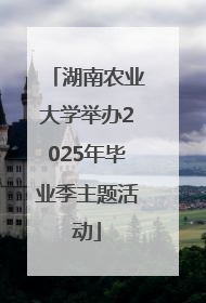 湖南农业大学举办2025年毕业季主题活动