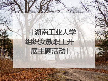 湖南工业大学组织女教职工开展主题活动