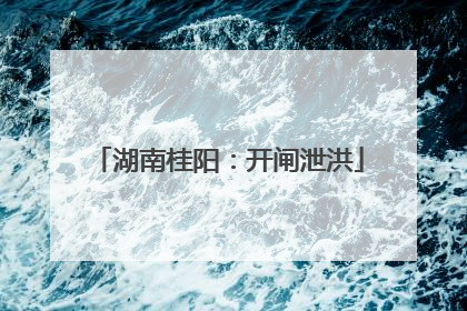 湖南桂阳：开闸泄洪