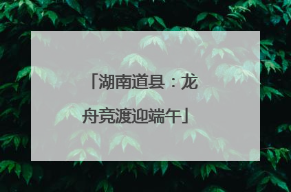 湖南道县：龙舟竞渡迎端午