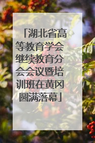 湖北省高等教育学会继续教育分会会议暨培训班在黄冈圆满落幕