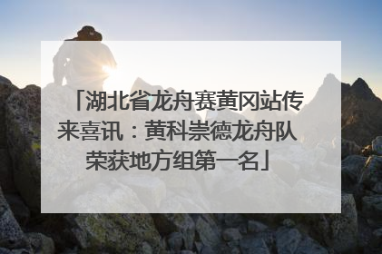 湖北省龙舟赛黄冈站传来喜讯：黄科崇德龙舟队荣获地方组第一名