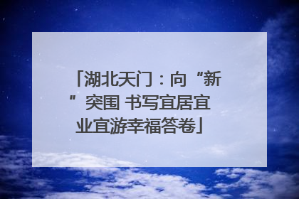 湖北天门：向“新”突围 书写宜居宜业宜游幸福答卷