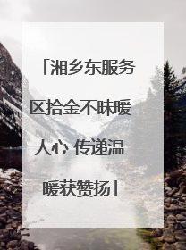 湘乡东服务区拾金不昧暖人心 传递温暖获赞扬