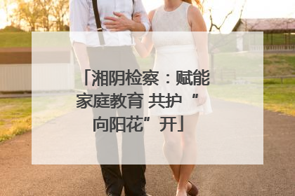 湘阴检察：赋能家庭教育 共护“向阳花”开