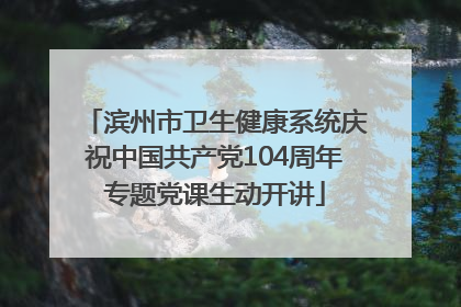 滨州市卫生健康系统庆祝中国共产党104周年专题党课生动开讲