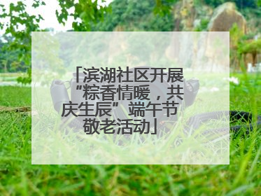 滨湖社区开展“粽香情暖，共庆生辰”端午节敬老活动