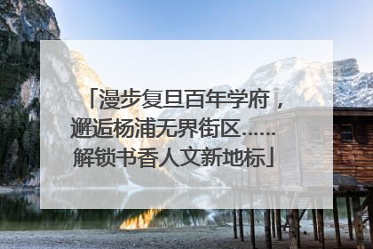 漫步复旦百年学府，邂逅杨浦无界街区……解锁书香人文新地标