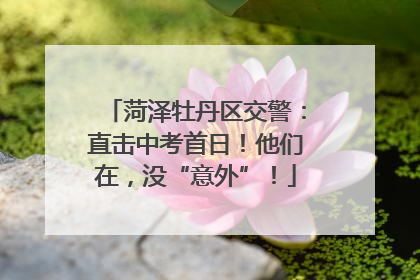 菏泽牡丹区交警：直击中考首日！他们在，没“意外”！