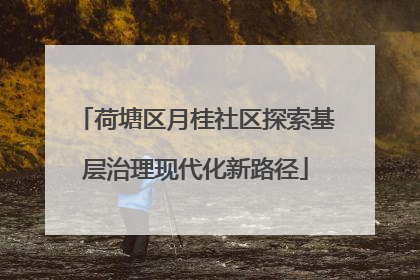 荷塘区月桂社区探索基层治理现代化新路径