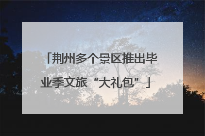 荆州多个景区推出毕业季文旅“大礼包”