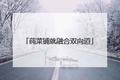 莼菜铺就融合双向道
