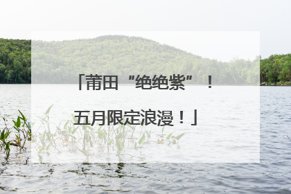 莆田“绝绝紫”！五月限定浪漫！