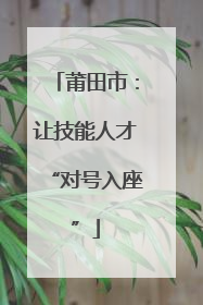 莆田市：让技能人才“对号入座”