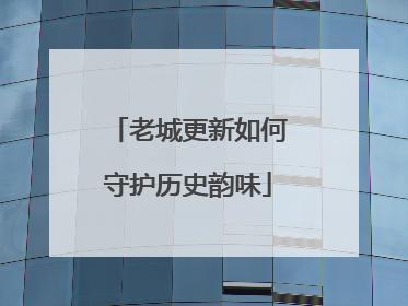 老城更新如何守护历史韵味