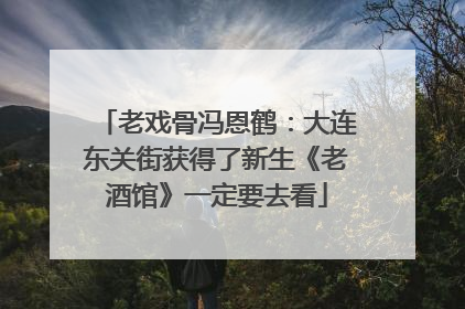 老戏骨冯恩鹤：大连东关街获得了新生《老酒馆》一定要去看