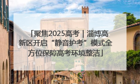 聚焦2025高考｜淄博高新区开启“静音护考”模式全方位保障高考环境整洁