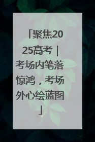 聚焦2025高考｜考场内笔落惊鸿，考场外心绘蓝图