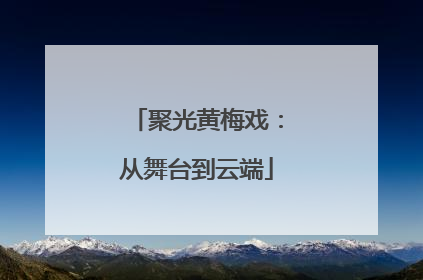 聚光黄梅戏：从舞台到云端
