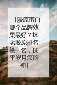 胶原蛋白哪个品牌效果最好？抗老胶原排名第一名，抹平岁月痕的神