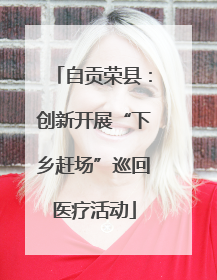 自贡荣县：创新开展“下乡赶场”巡回医疗活动