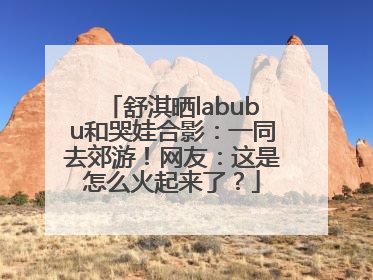 舒淇晒labubu和哭娃合影：一同去郊游！网友：这是怎么火起来了？