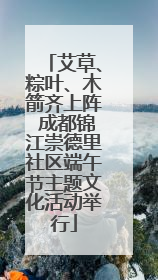 艾草、粽叶、木箭齐上阵 成都锦江崇德里社区端午节主题文化活动举行