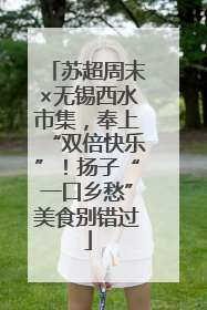 苏超周末×无锡西水市集，奉上“双倍快乐”！扬子“一口乡愁”美食别错过