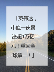 英伟达，市值一夜暴涨超1万亿元！重回全球第一！