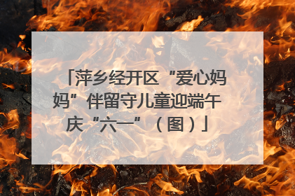萍乡经开区“爱心妈妈”伴留守儿童迎端午庆“六一”（图）